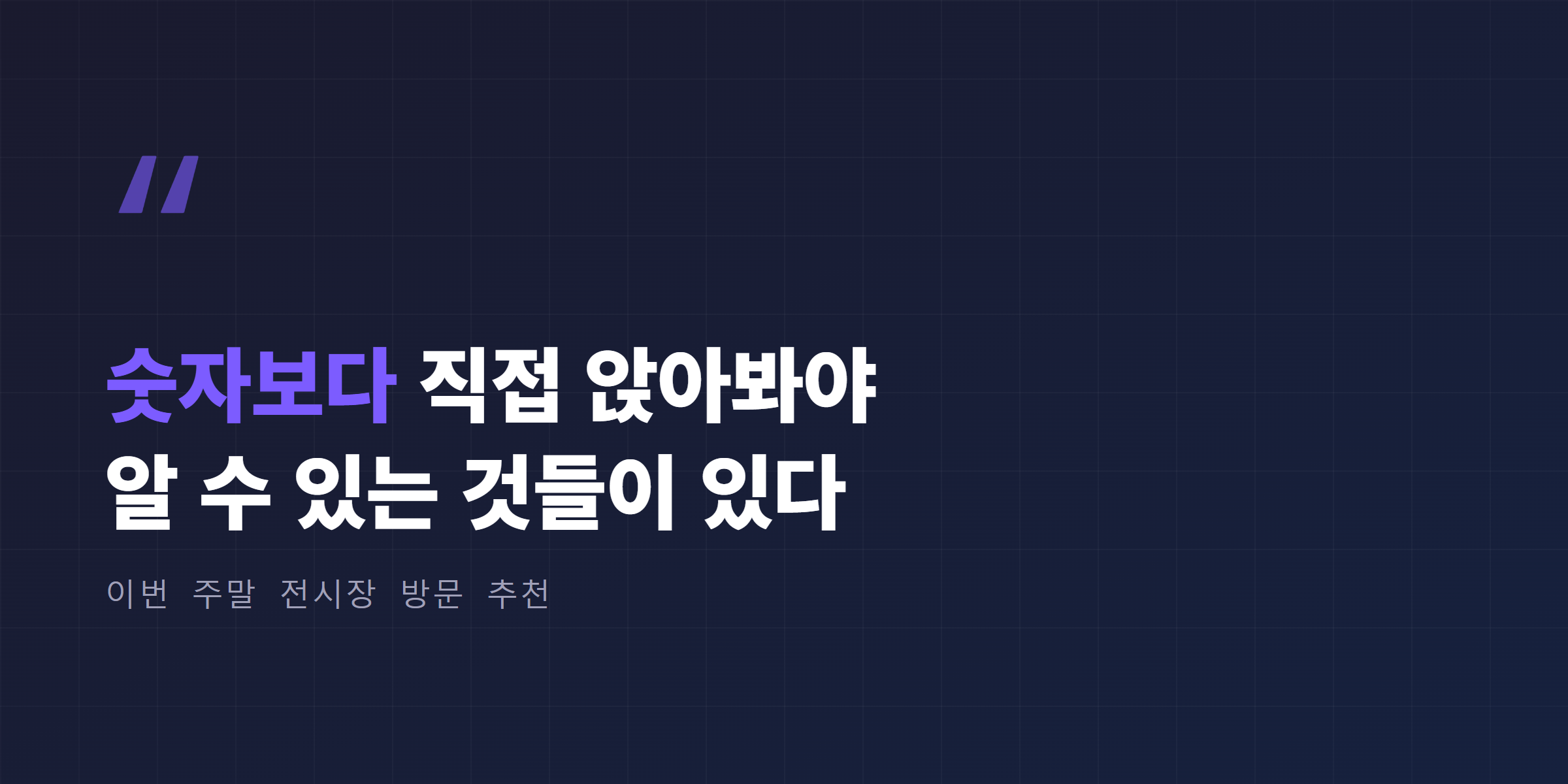 숫자보다 직접 앉아봐야 알 수 있는 것들이 있다, 이번 주말 전시장 방문 추천